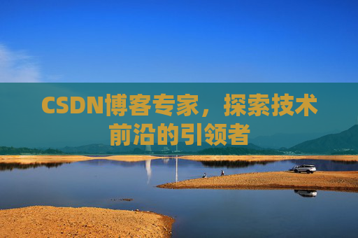 CSDN博客专家，探索技术前沿的引领者